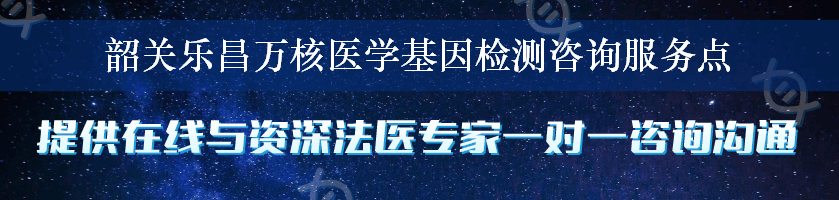 韶关乐昌万核医学基因检测咨询服务点